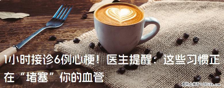 1小时接诊6例心梗！医生提醒：这些习惯正在“堵塞”你的血管 - 焦作生活资讯 - 焦作28生活网 jiaozuo.28life.com